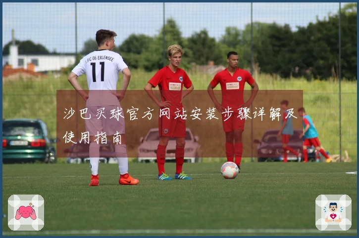 沙巴买球官方网站安装步骤详解及使用指南
