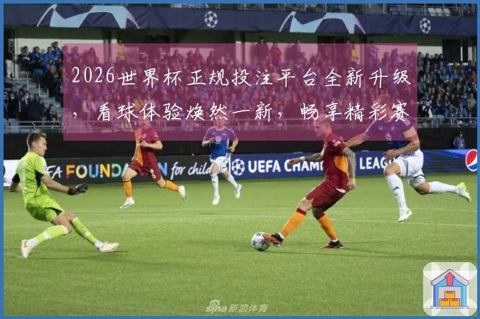 2026世界杯正规投注平台全新升级，看球体验焕然一新，畅享精彩赛事直播。