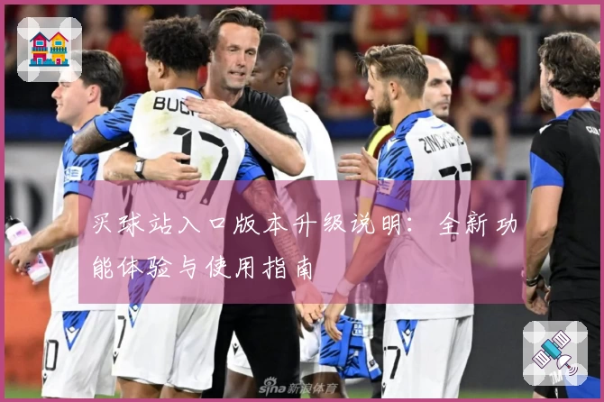 买球站入口版本升级说明：全新功能体验与使用指南