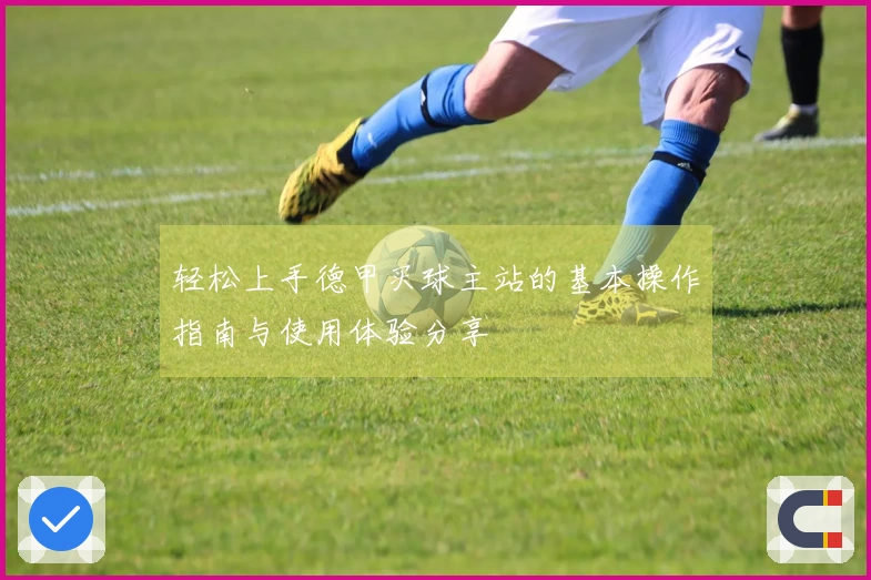 轻松上手德甲买球主站的基本操作指南与使用体验分享