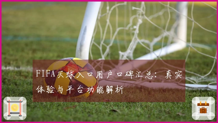 FIFA买球入口用户口碑汇总：真实体验与平台功能解析